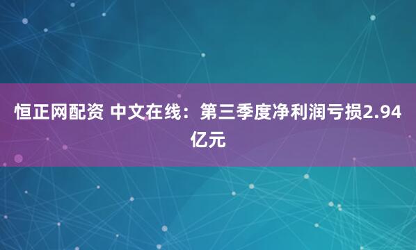 恒正网配资 中文在线:第三季度净利润亏损2.94亿元