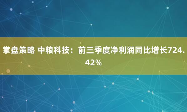 掌盘策略 中粮科技:前三季度净利润同比增长724.42%