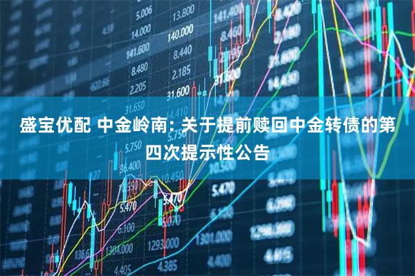 盛宝优配 中金岭南: 关于提前赎回中金转债的第四次提示性公告