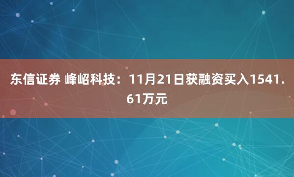 东信证券 峰岹科技:11月21日获融资买入1541.61万元