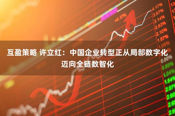 互盈策略 许立红：中国企业转型正从局部数字化迈向全链数智化